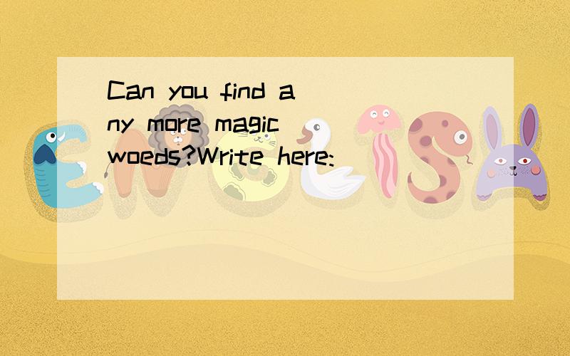 Can you find any more magic woeds?Write here:__________ __________ ___________ ___________ ___________