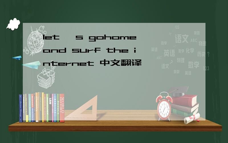 let' s gohome and surf the internet 中文翻译