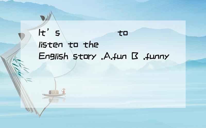 It’s _____ to listen to the English story .A.fun B .funny