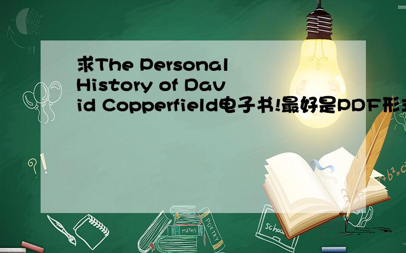 求The Personal History of David Copperfield电子书!最好是PDF形式,麻烦发到 wanxiaorong1111@163.com要英文的,当然中英对照的更好,在此谢过.