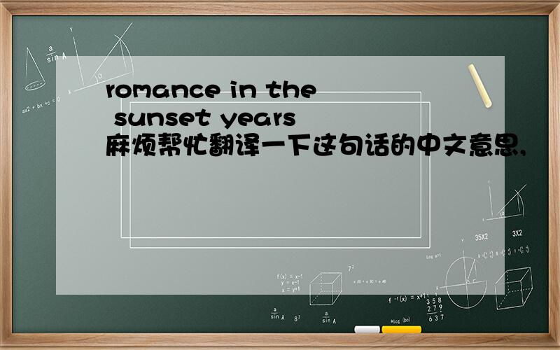 romance in the sunset years 麻烦帮忙翻译一下这句话的中文意思,
