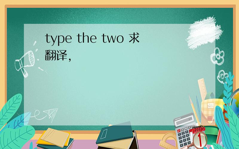 type the two 求翻译,