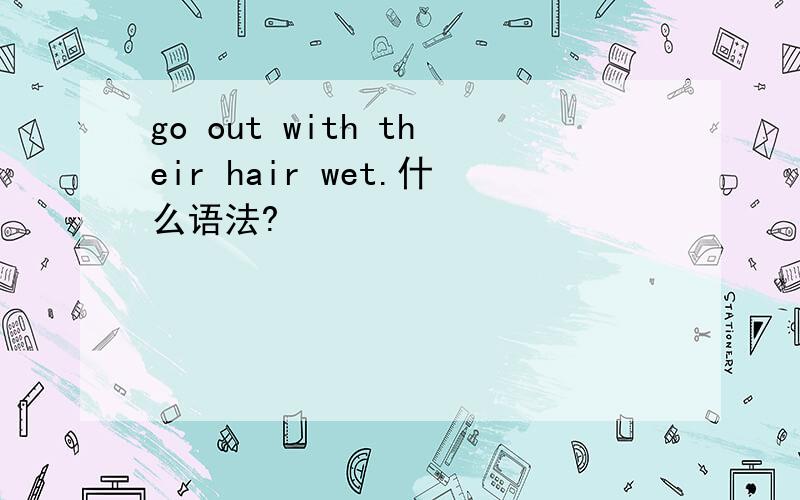go out with their hair wet.什么语法?