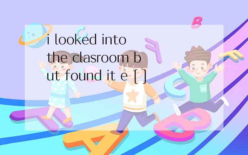 i looked into the clasroom but found it e [ ]