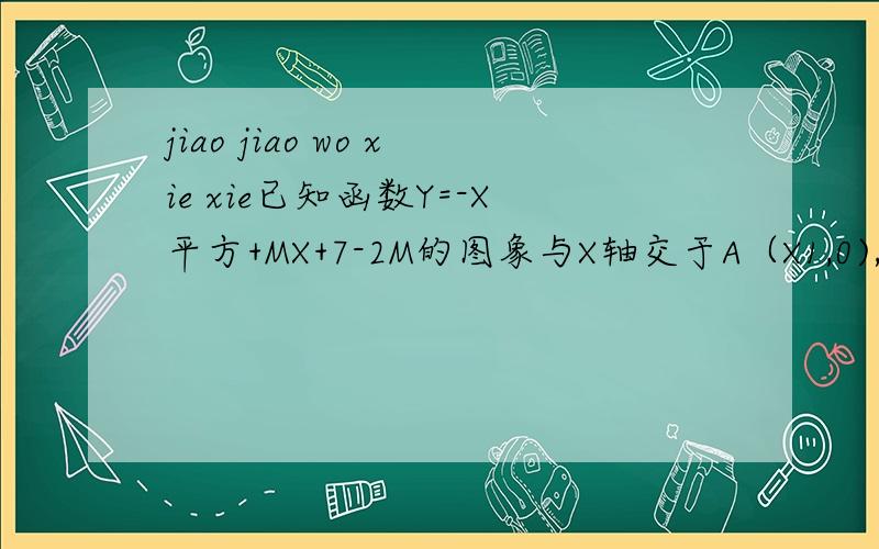 jiao jiao wo xie xie已知函数Y=-X平方+MX+7-2M的图象与X轴交于A（X1,0),B(X2,0)两点,且线段AB的长是4,图像与Y轴的正半轴交于C点,求函数表达式!
