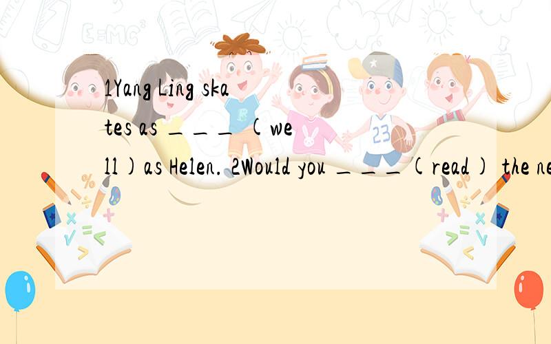1Yang Ling skates as ___ (well)as Helen. 2Would you ___(read) the new words,please?3Mike is ___(strong)than Jim,but he runs ___(slow或fate)than Jim.