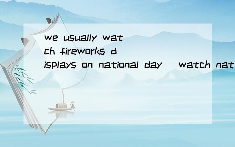 we usually watch fireworks displays on national day (watch national day galas) 选择疑问句