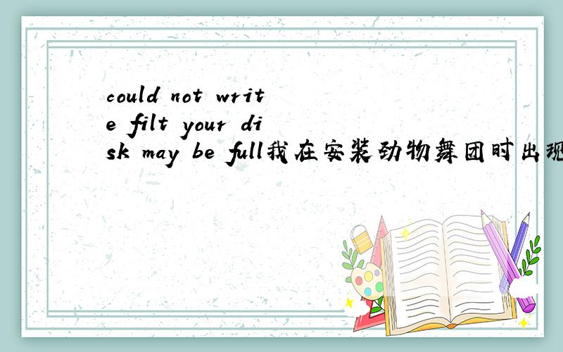 could not write filt your disk may be full我在安装劲物舞团时出现这句话