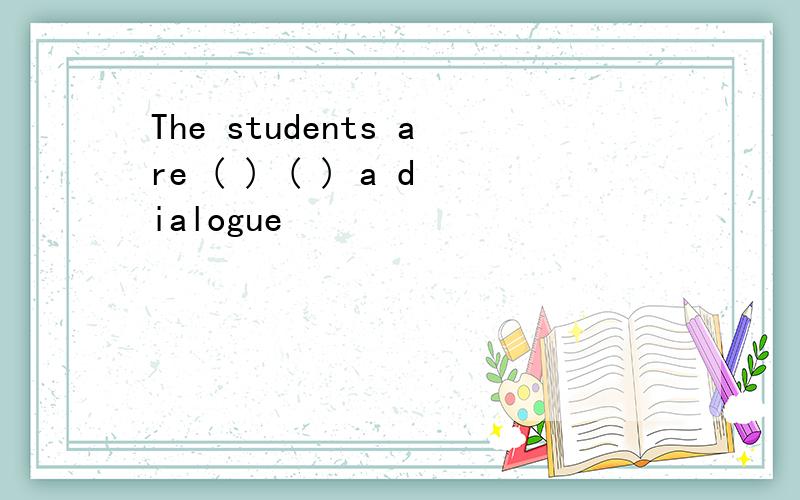 The students are ( ) ( ) a dialogue