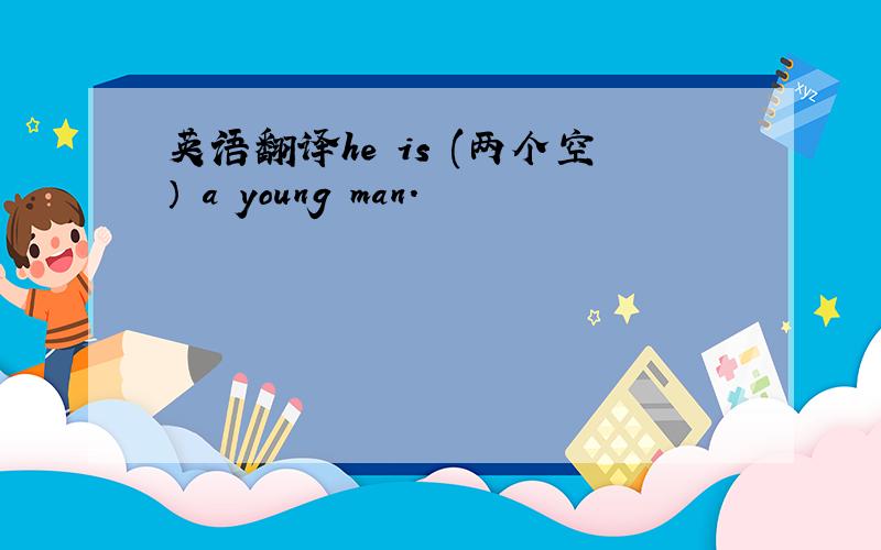 英语翻译he is (两个空） a young man.