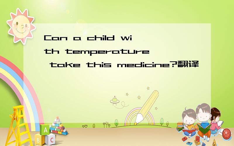 Can a child with temperature take this medicine?翻译