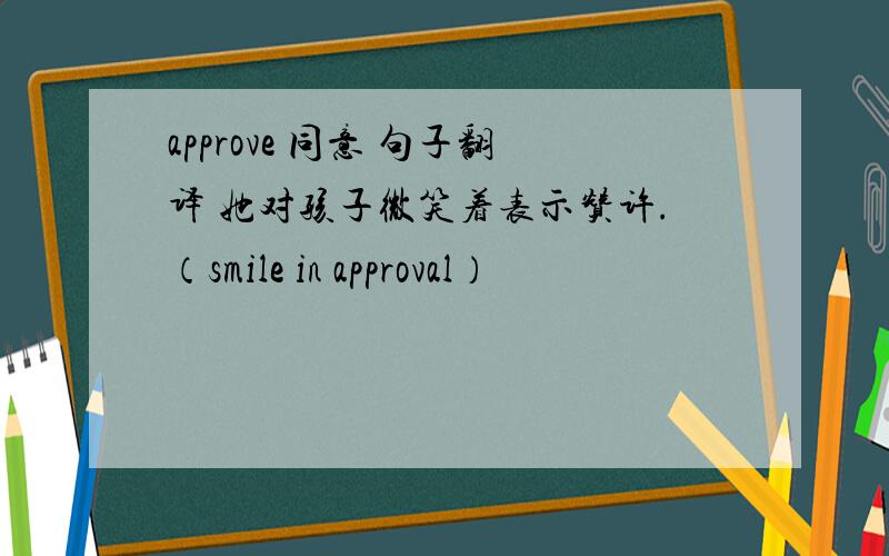 approve 同意 句子翻译 她对孩子微笑着表示赞许.（smile in approval）