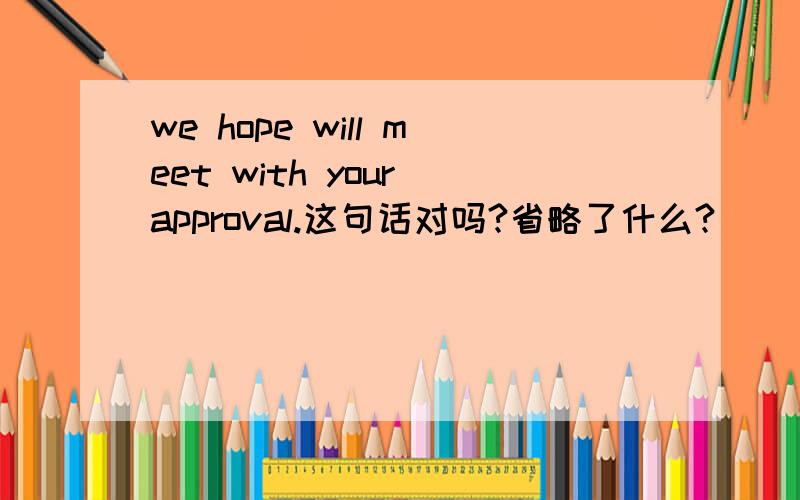we hope will meet with your approval.这句话对吗?省略了什么?