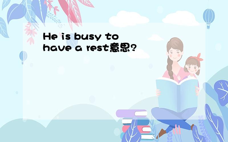 He is busy to have a rest意思?