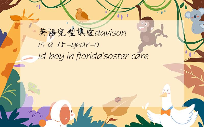英语完型填空davison is a 15-year-old boy in florida'soster care