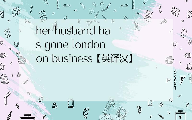 her husband has gone london on business【英译汉】