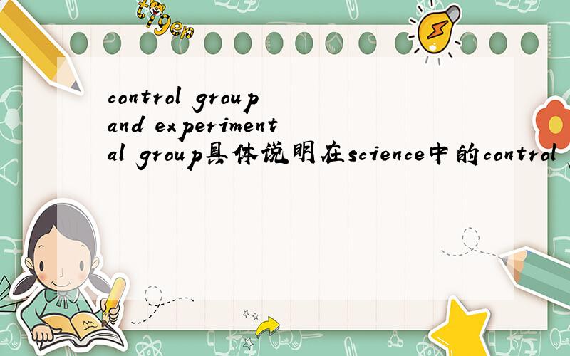 control group and experimental group具体说明在science中的control group和experimental group,并能举例说明