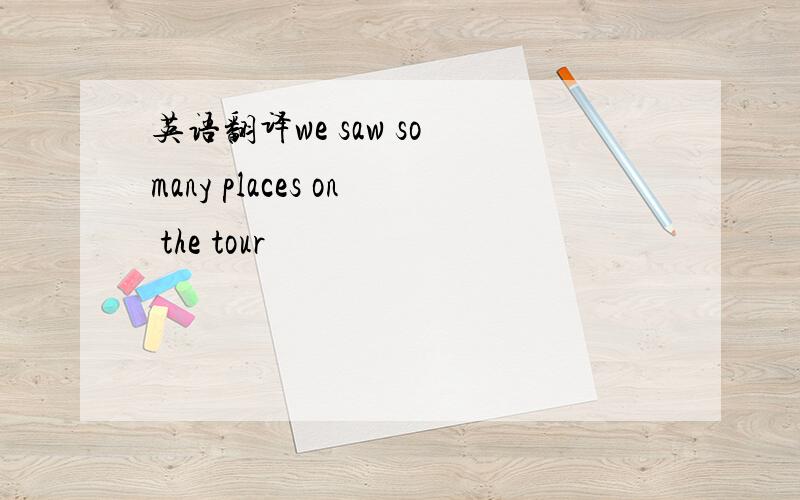英语翻译we saw so many places on the tour