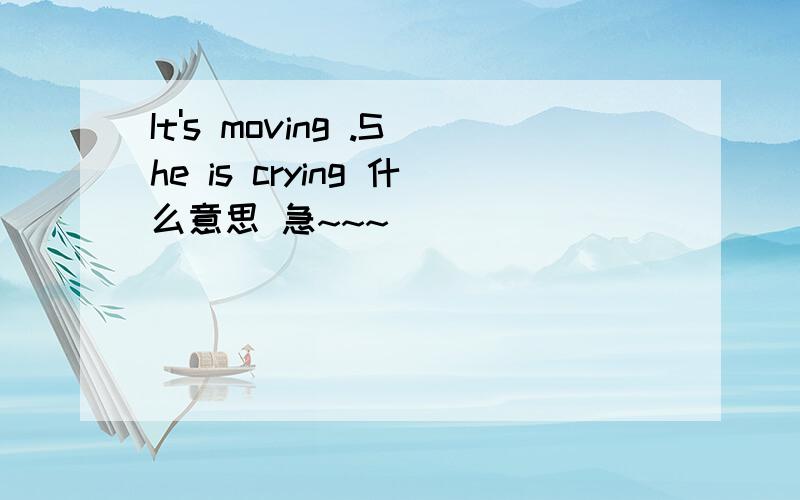 It's moving .She is crying 什么意思 急~~~