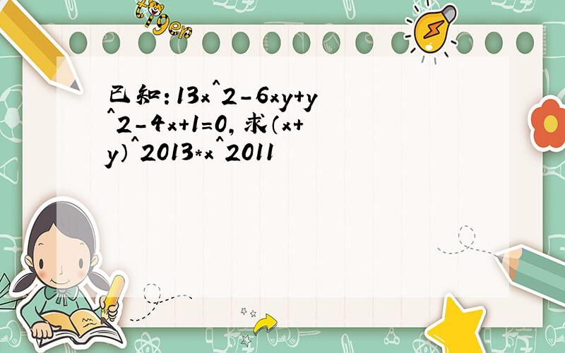 已知：13x^2-6xy+y^2-4x+1=0,求（x+y）^2013*x^2011