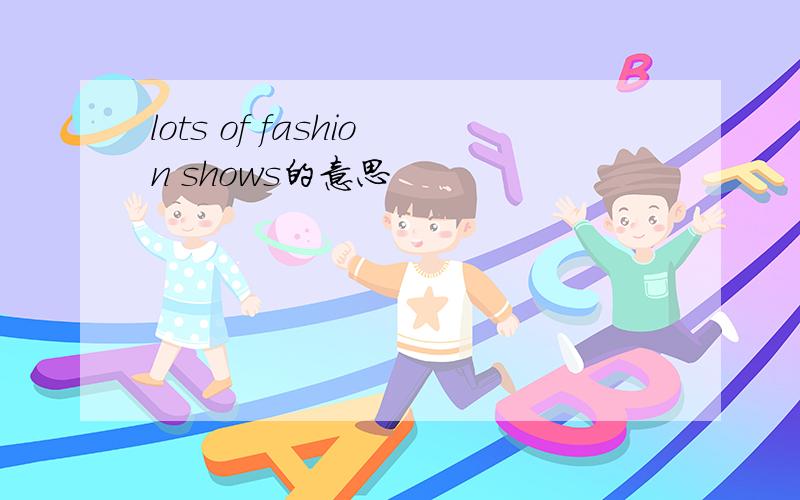 lots of fashion shows的意思