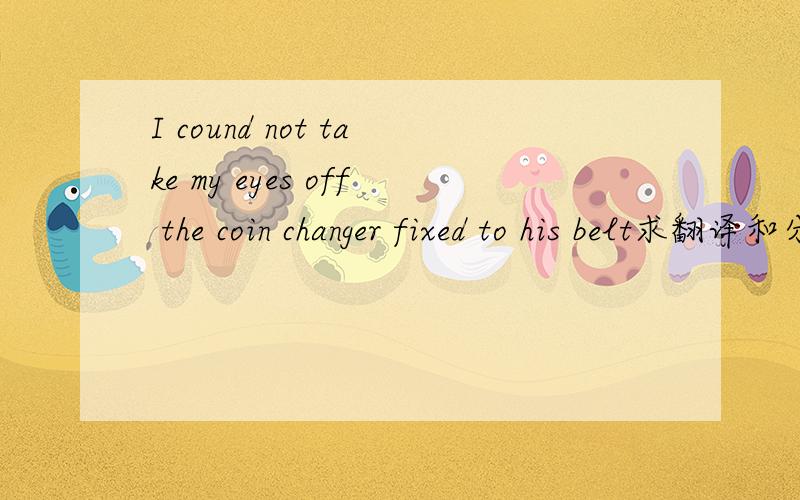 I cound not take my eyes off the coin changer fixed to his belt求翻译和分析