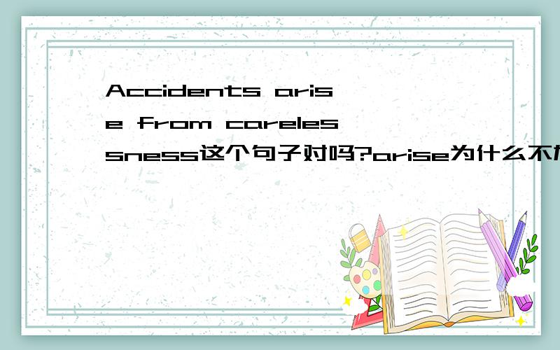 Accidents arise from carelessness这个句子对吗?arise为什么不加S?
