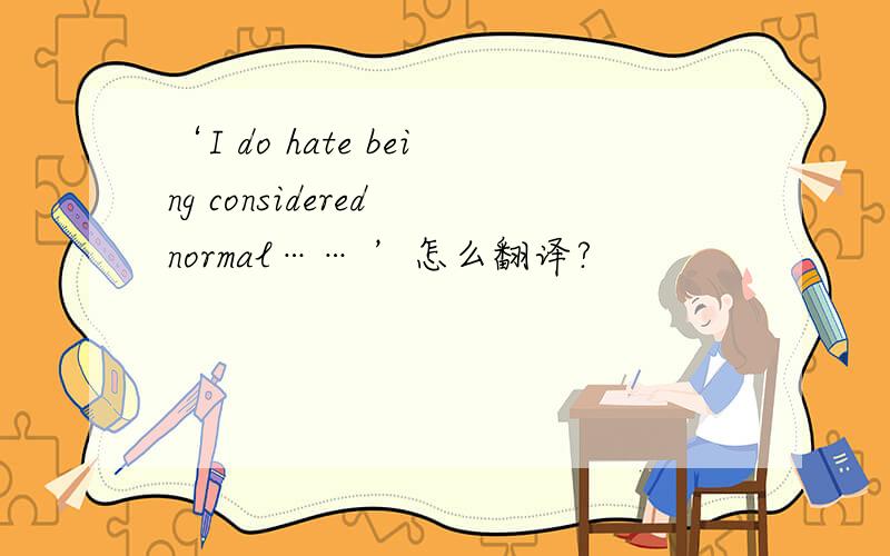 ‘I do hate being considered normal…… ’怎么翻译?