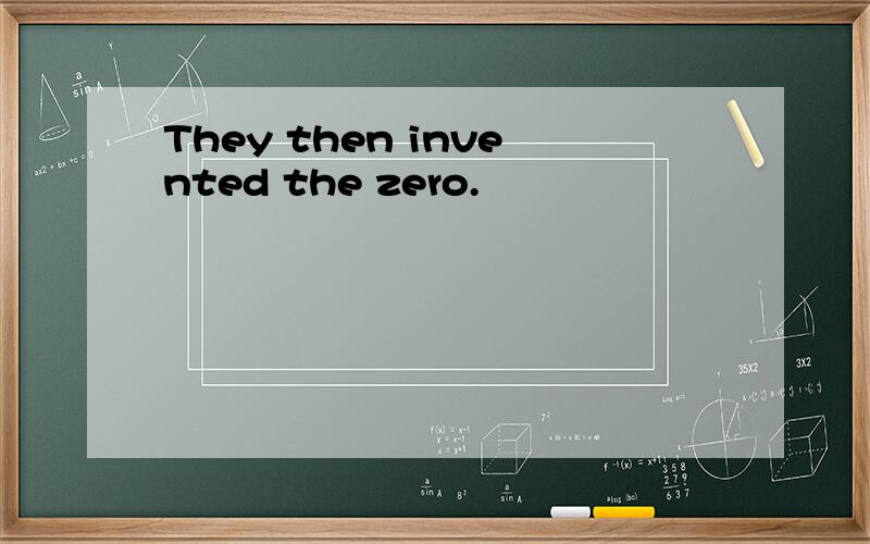 They then invented the zero.