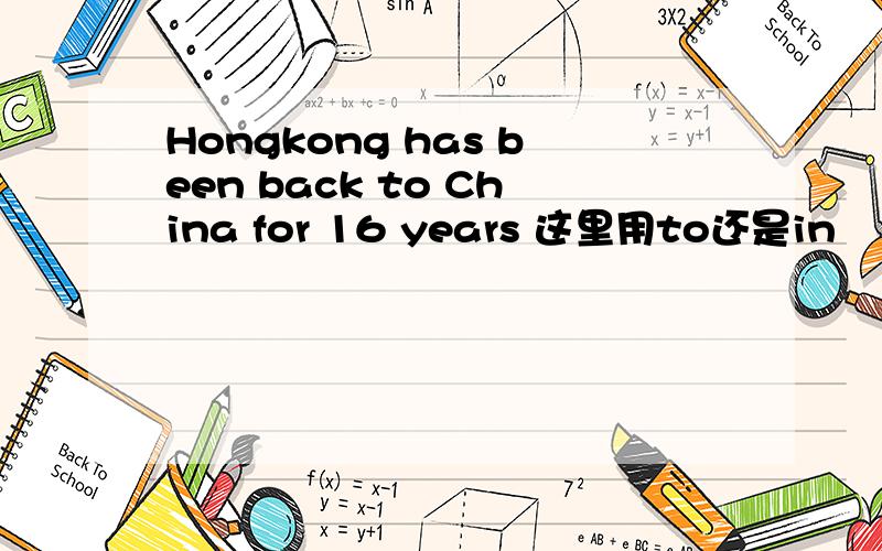 Hongkong has been back to China for 16 years 这里用to还是in