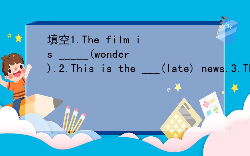 填空1.The film is _____(wonder).2.This is the ___(late) news.3.They told the reporters that they would get ____(marry) the next week.4.Let me help you if you have some _____(difficult).5.I have some _____(difficult) in reading.6.I think maths is ve