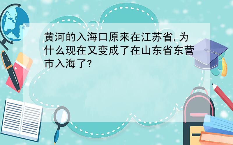 黄河的入海口原来在江苏省,为什么现在又变成了在山东省东营市入海了?