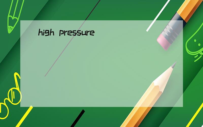 high pressure