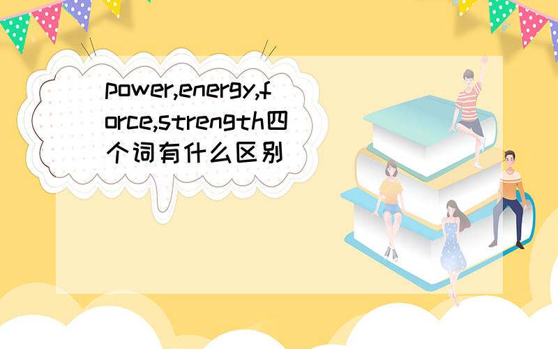 power,energy,force,strength四个词有什么区别