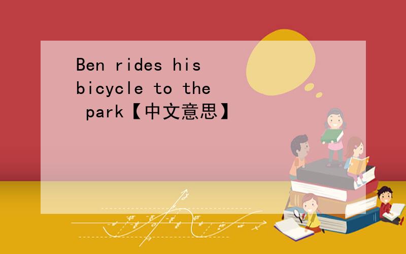 Ben rides his bicycle to the park【中文意思】