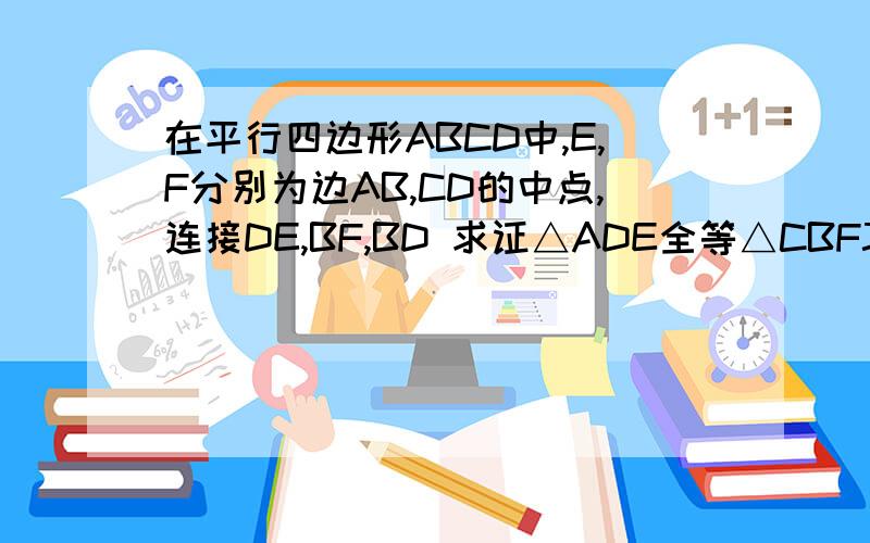 在平行四边形ABCD中,E,F分别为边AB,CD的中点,连接DE,BF,BD 求证△ADE全等△CBFJIJIJI谢谢