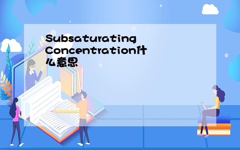 Subsaturating Concentration什么意思