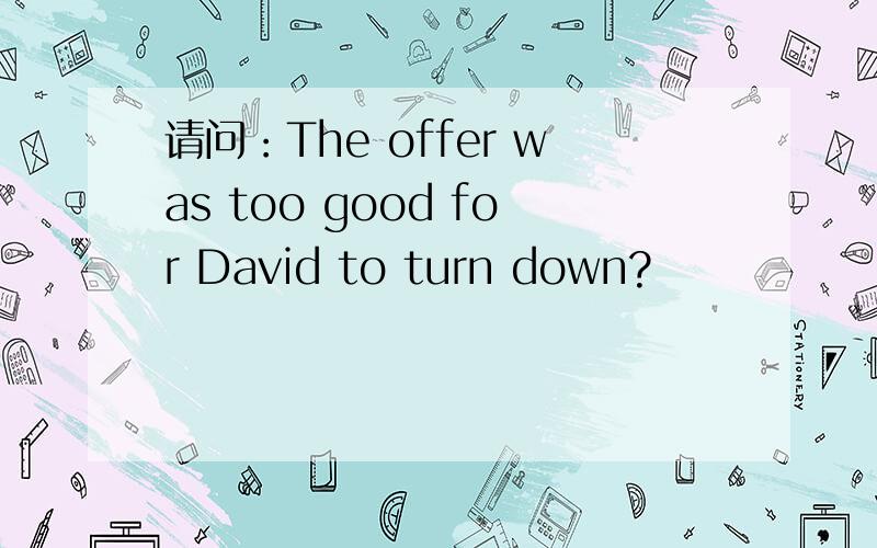 请问：The offer was too good for David to turn down?