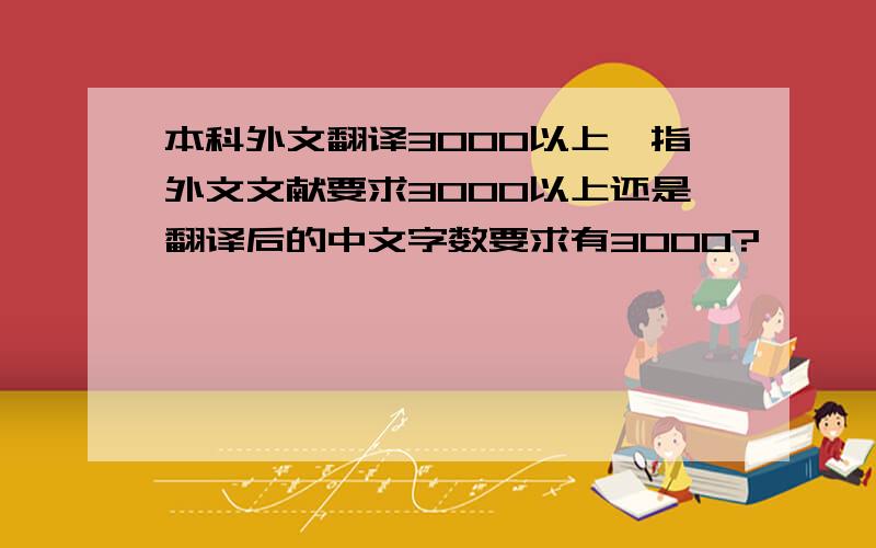 本科外文翻译3000以上,指外文文献要求3000以上还是翻译后的中文字数要求有3000?
