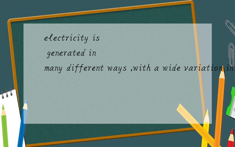 electricity is generated in many different ways ,with a wide variation in environmental impact这句话中with后面引导的是什么句子,我们翻译是with是翻译伴随着的意思吗