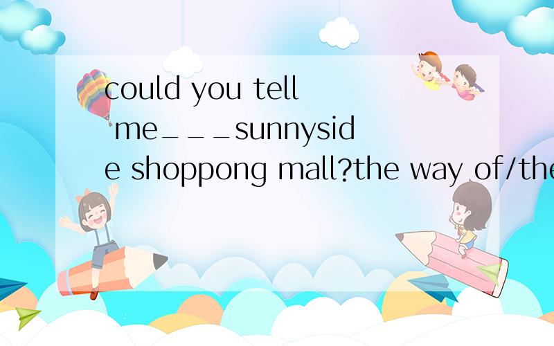 could you tell me___sunnyside shoppong mall?the way of/the way to/how to/how go to