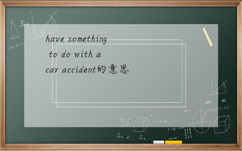 have something to do with a car accident的意思
