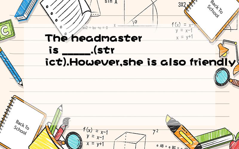 The headmaster is _____.(strict).However,she is also friendly _____ us.