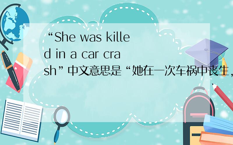 “She was killed in a car crash”中文意思是“她在一次车祸中丧生,为什么有was还要有killed,kill+ed