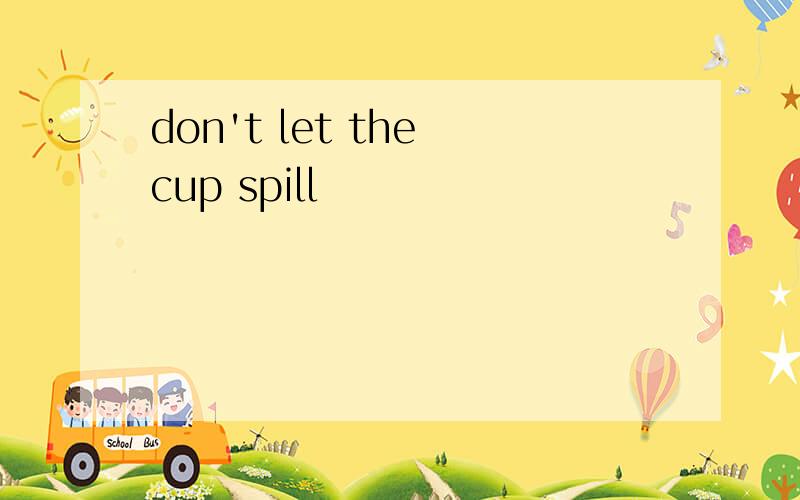 don't let the cup spill