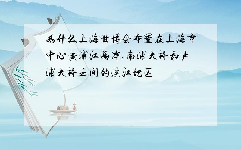 为什么上海世博会布置在上海市中心黄浦江两岸,南浦大桥和卢浦大桥之间的滨江地区