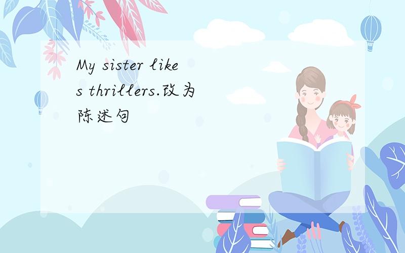 My sister likes thrillers.改为陈述句
