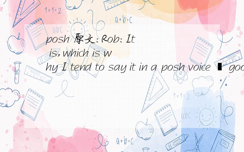 posh 原文：Rob：It is,which is why I tend to say it in a posh voice – good egg.Of course,theopposite of a good egg is a bad egg.Let's hear how this term is used…