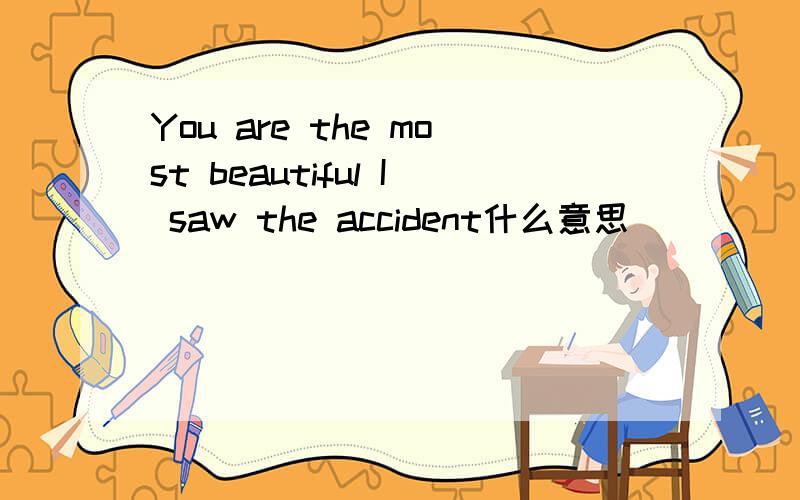 You are the most beautiful I saw the accident什么意思