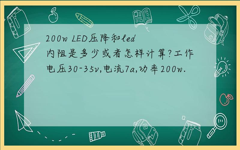 200w LED压降和led内阻是多少或者怎样计算?工作电压30-35v,电流7a,功率200w.